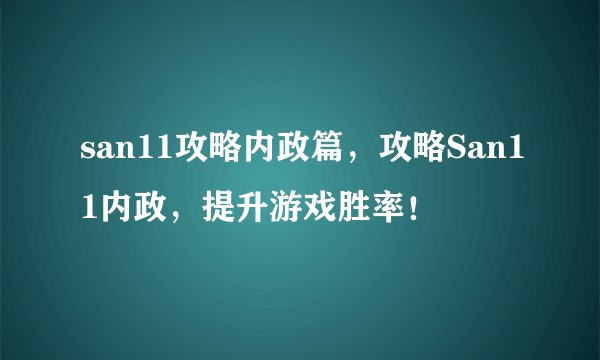 san11攻略内政篇，攻略San11内政，提升游戏胜率！
