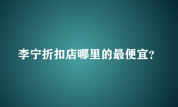 李宁折扣店哪里的最便宜？