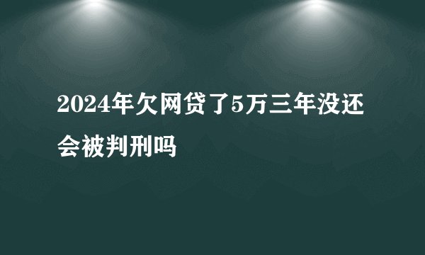 2024年欠网贷了5万三年没还会被判刑吗