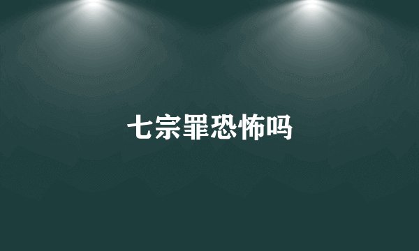 七宗罪恐怖吗