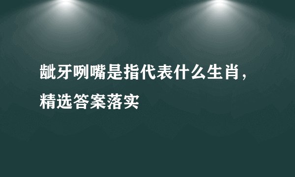 龇牙咧嘴是指代表什么生肖，精选答案落实