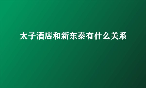 太子酒店和新东泰有什么关系