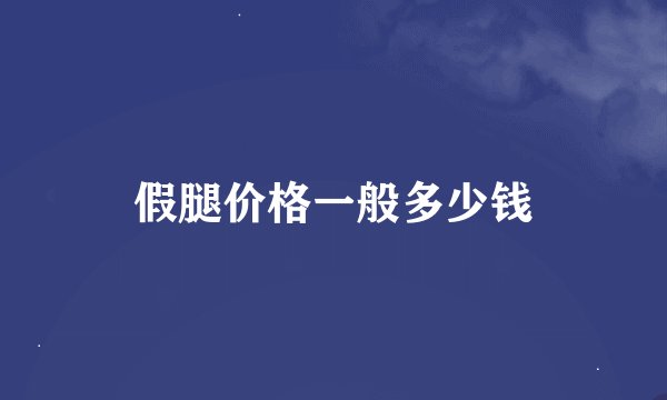 假腿价格一般多少钱