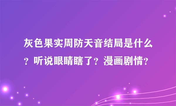 灰色果实周防天音结局是什么?听说眼睛瞎了?漫画剧情?