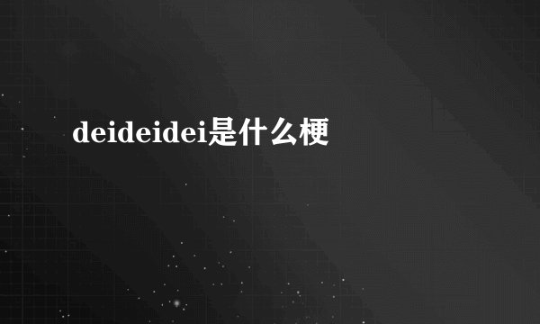 deideidei是什么梗