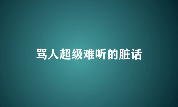 骂人超级难听的脏话