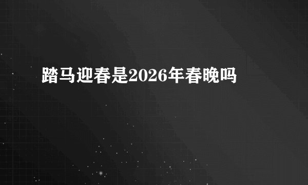 踏马迎春是2026年春晚吗