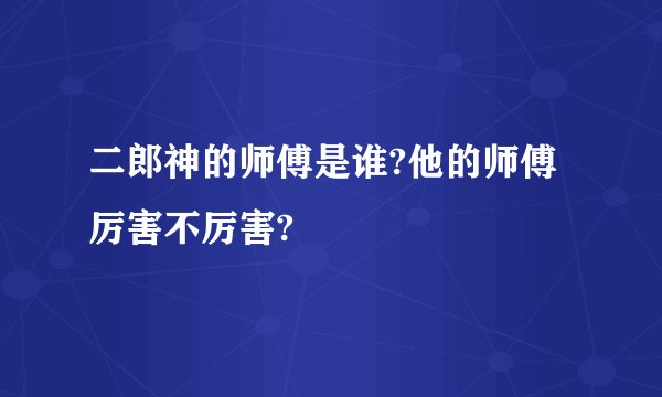 二郎神的师傅是谁?他的师傅厉害不厉害?