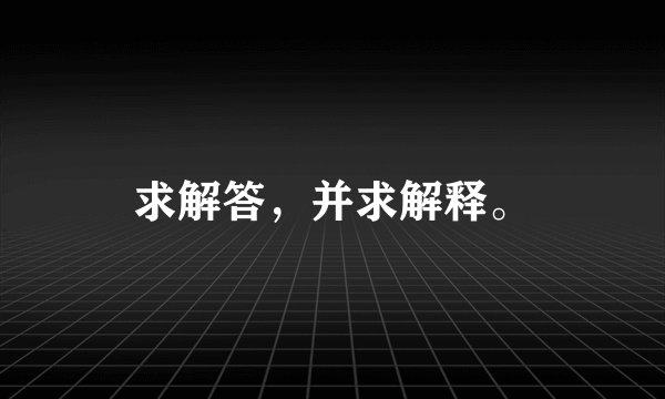 求解答，并求解释。