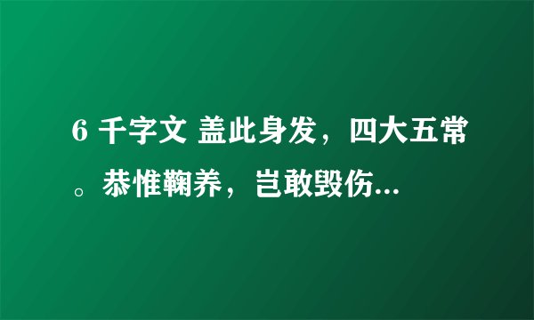 6 千字文 盖此身发，四大五常。恭惟鞠养，岂敢毁伤。女慕贞洁，男效才良。知过必改，得能莫忘。
