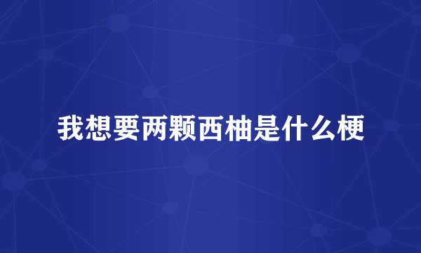 我想要两颗西柚是什么梗