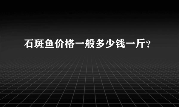 石斑鱼价格一般多少钱一斤？