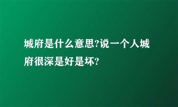 城府是什么意思?说一个人城府很深是好是坏?