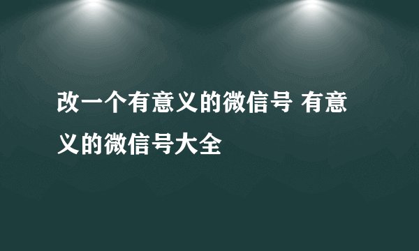 改一个有意义的微信号 有意义的微信号大全