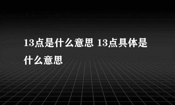 13点是什么意思 13点具体是什么意思