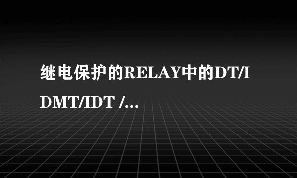 继电保护的RELAY中的DT/IDMT/IDT /TMS 具体是什么意思 ，谢谢。