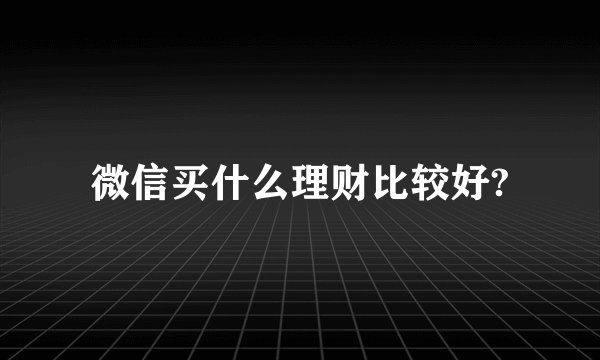 微信买什么理财比较好?