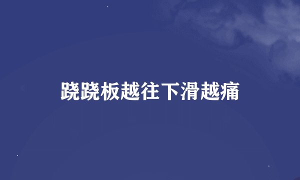 跷跷板越往下滑越痛