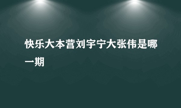 快乐大本营刘宇宁大张伟是哪一期