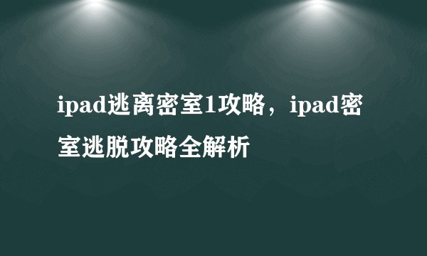ipad逃离密室1攻略，ipad密室逃脱攻略全解析