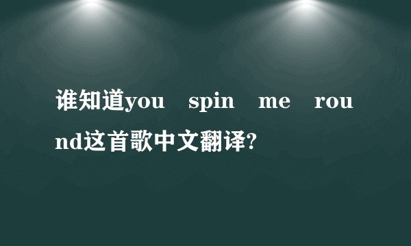 谁知道you spin me round这首歌中文翻译?