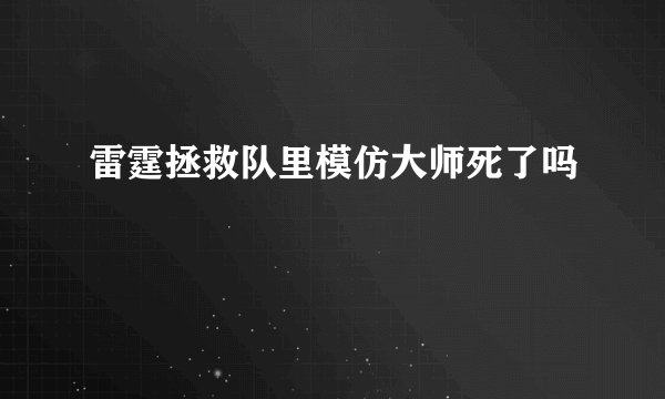 雷霆拯救队里模仿大师死了吗