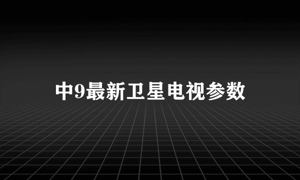 中9最新卫星电视参数
