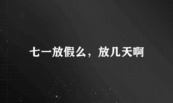 七一放假么，放几天啊