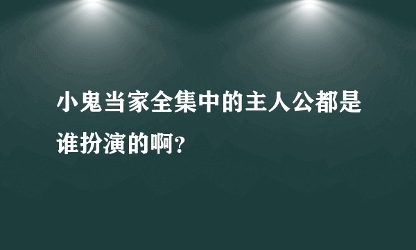 小鬼当家全集中的主人公都是谁扮演的啊？