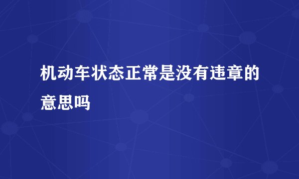 机动车状态正常是没有违章的意思吗
