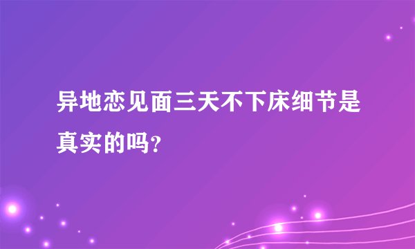 异地恋见面三天不下床细节是真实的吗？