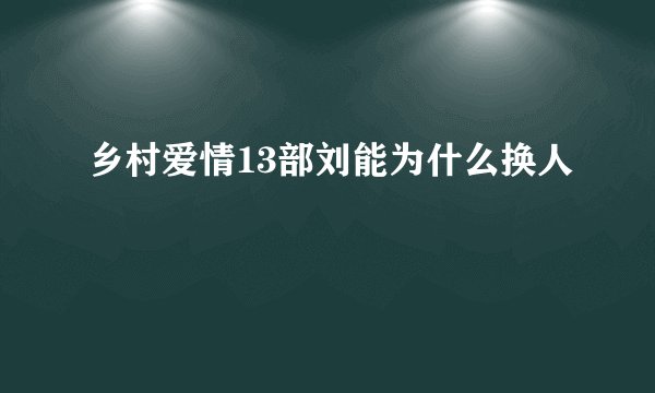 乡村爱情13部刘能为什么换人