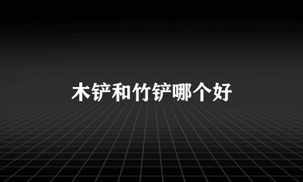 木铲和竹铲哪个好