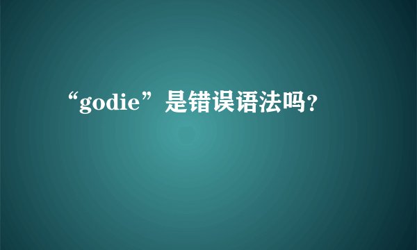 “godie”是错误语法吗？