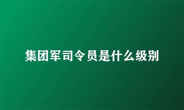 集团军司令员是什么级别