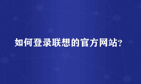 如何登录联想的官方网站？