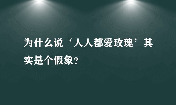 为什么说‘人人都爱玫瑰’其实是个假象？