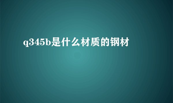 q345b是什么材质的钢材