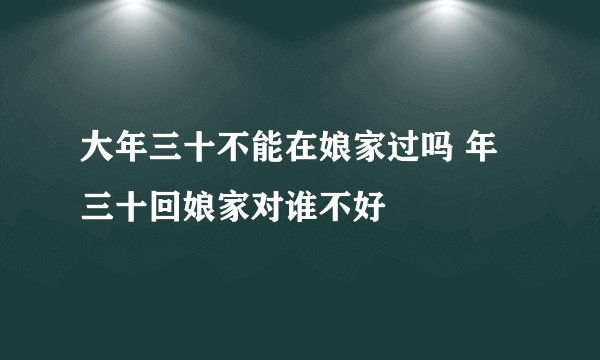大年三十不能在娘家过吗 年三十回娘家对谁不好