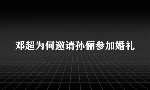 邓超为何邀请孙俪参加婚礼