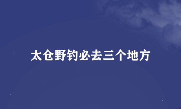 太仓野钓必去三个地方