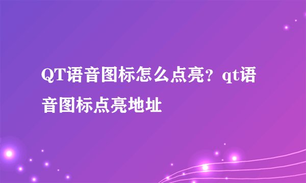 QT语音图标怎么点亮？qt语音图标点亮地址