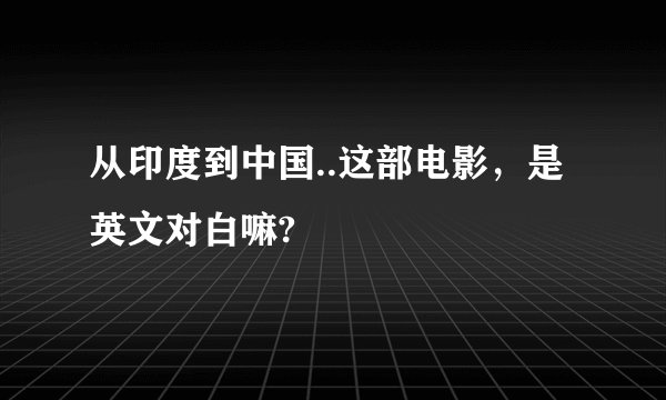 从印度到中国..这部电影，是英文对白嘛?