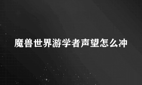 魔兽世界游学者声望怎么冲