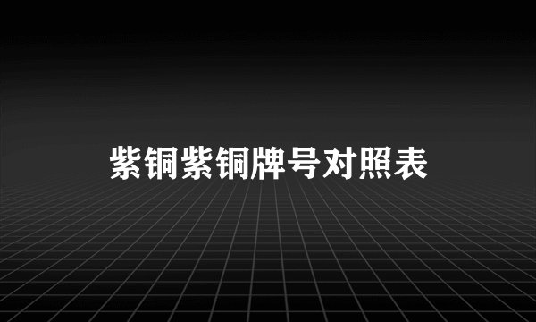 紫铜紫铜牌号对照表