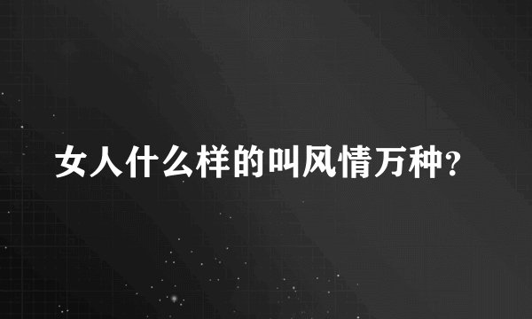 女人什么样的叫风情万种？