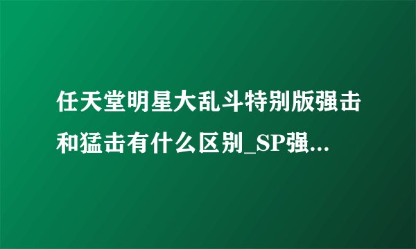 任天堂明星大乱斗特别版强击和猛击有什么区别_SP强击和猛击区别介绍