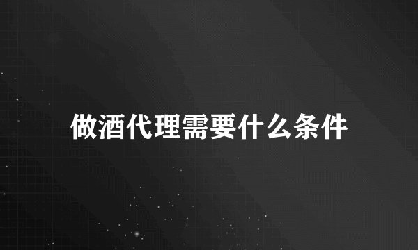 做酒代理需要什么条件