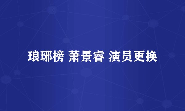琅琊榜 萧景睿 演员更换
