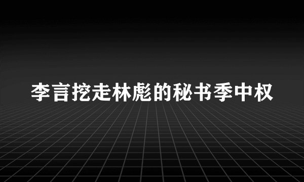 李言挖走林彪的秘书季中权